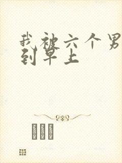 我被六个男人躁到早上