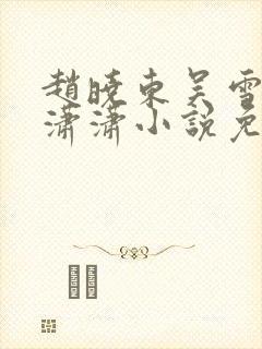 赵晓东吴雪晴王潇潇小说免费阅读