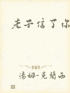 老子信了你的邪