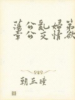 荡公乱妇第69章公交情欲