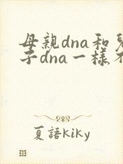 母亲dna和儿子dna一样不