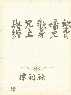 与兄欢娇软嫡女缠上身免费阅读