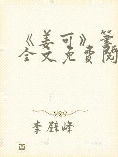 《姜可》笔趣阁全文免费阅读