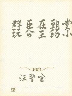 群臣在朝堂上却玩公主的小说