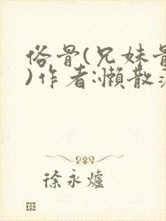 俗骨(兄妹骨科)作者:懒散蒲公英