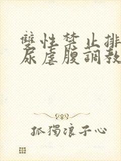 双性禁止排泄憋尿虐腹调教sm