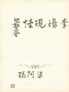 最佳现场李晟张睿