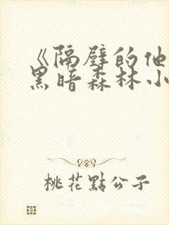 《隔壁的他by黑暗森林小说笔趣》