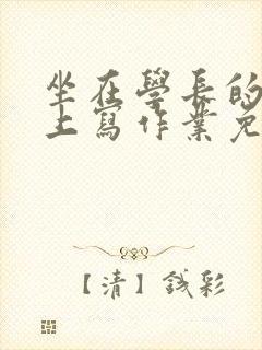 坐在学长的紫根上写作业免费阅读