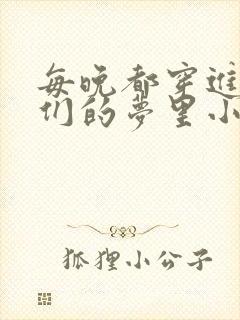 每晚都穿进男神们的梦里小说免费