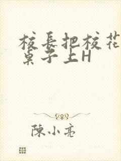 校长把校花放到桌子上H