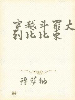 穿越斗罗大陆推到比比东