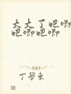 太大了吧唧吧唧吧唧吧唧