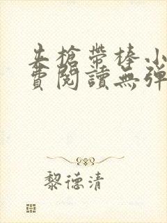 夹枪带棒小说免费阅读无弹窗笔趣