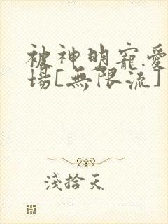 被神明宠爱的下场[无限流]