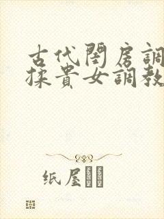 古代闺房调教h揉贵女调教记