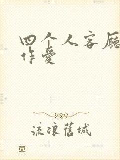 四个人客厅交换作爱