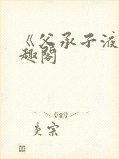 《父承子液》笔趣阁