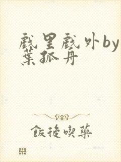 戏里戏外by一叶孤舟