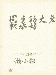 同桌的大兔子好软水好