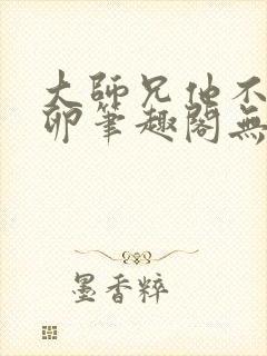 大师兄他不停产卵笔趣阁无弹窗