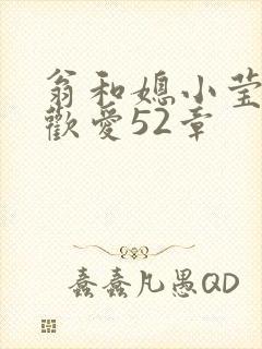 翁和媳小莹浴室欢爱52章