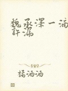 魏承泽一滴都不许漏