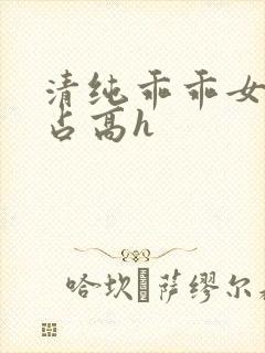 清纯乖乖女被强占高h