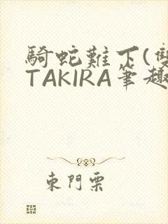 骑蛇难下(双)TAKIRA笔趣阁