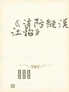 《消防糙汉vs江怡》