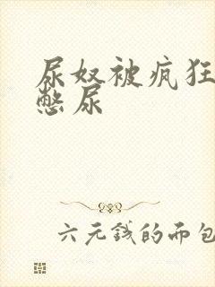 尿奴被疯狂灌水憋尿