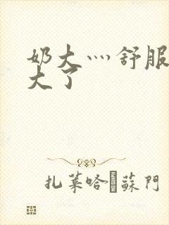 奶大灬舒服灬太大了