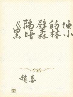 《隔壁的他by黑暗森林小说笔趣》