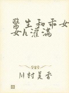 医生和乖女h攵女h灌满