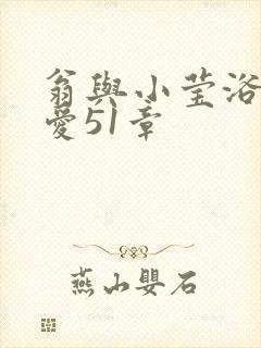 翁与小莹浴室欢爱51章