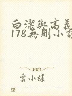 白洁与高义1～178无删小说
