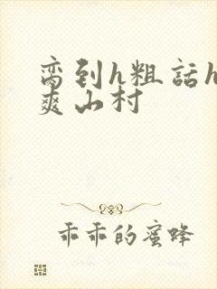 脔到h粗话h好爽山村