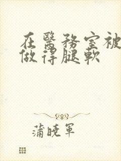 在医务室被教官做得腿软