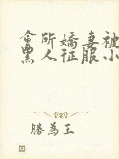 会所娇妻被多个黑人征服小说