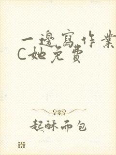 一边写作业一边C她免费