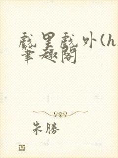 戏里戏外(h)笔趣阁