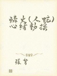 鳞火(人蛇) 心绪动摇
