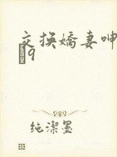 交换娇妻呻吟1–9