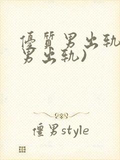 优质男出轨h(男出轨)