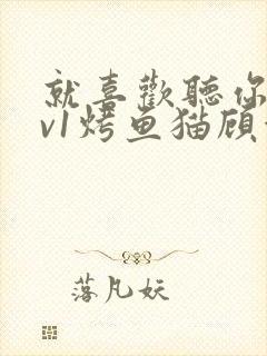 就喜欢听你叫1v1烤鱼猫顾浅浅