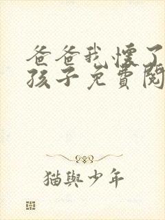 爸爸我怀了你的孩子免费阅读