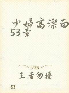 少妇高洁白义第53章