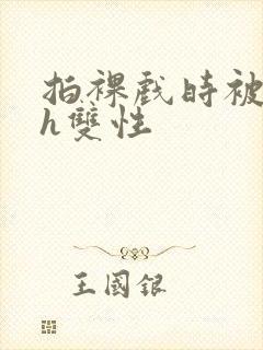 拍裸戏时被c了h双性