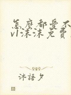 怎么都爱不够1v1沫沫免费阅读