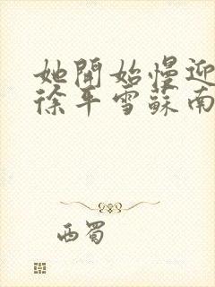 她开始慢迎迎合徐平雪苏南风